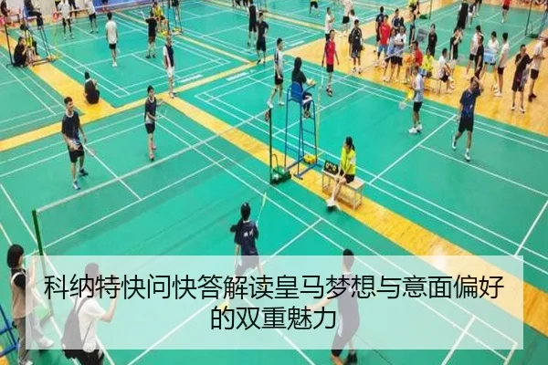 科纳特快问快答解读皇马梦想与意面偏好的双重魅力（YIHAOYULE）