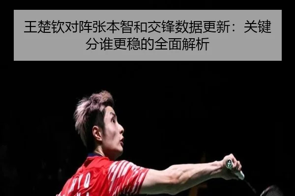 王楚钦对阵张本智和交锋数据更新：关键分谁更稳的全面解析（YIHAOYULE）