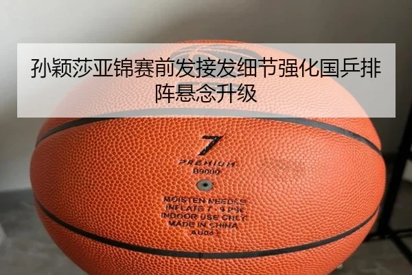 孙颖莎亚锦赛前发接发细节强化国乒排阵悬念升级（YIHAOYULE）